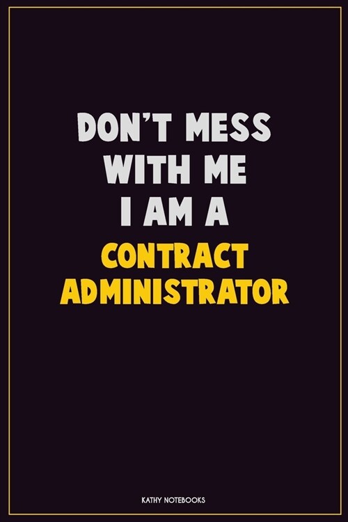 Dont Mess With Me, I Am A Contract Administrator: Career Motivational Quotes 6x9 120 Pages Blank Lined Notebook Journal (Paperback)