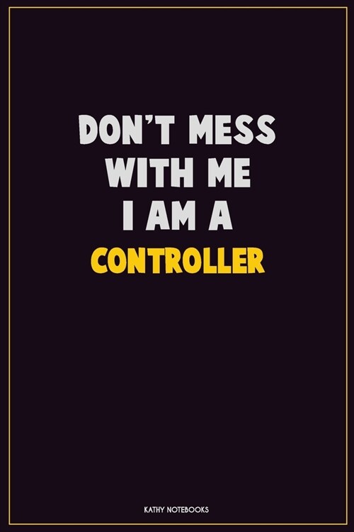 Dont Mess With Me, I Am A Controller: Career Motivational Quotes 6x9 120 Pages Blank Lined Notebook Journal (Paperback)