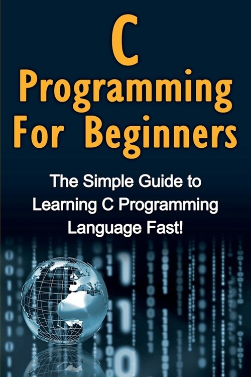 C Programming For Beginners: The Simple Guide to Learning C Programming Language Fast! (Paperback)