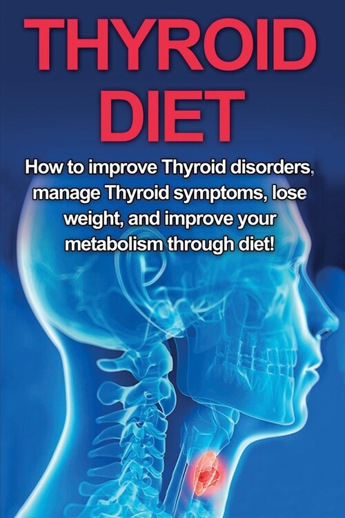 Thyroid Diet: How to Improve Thyroid Disorders, Manage Thyroid Symptoms, Lose Weight, and Improve Your Metabolism through Diet! (Paperback)