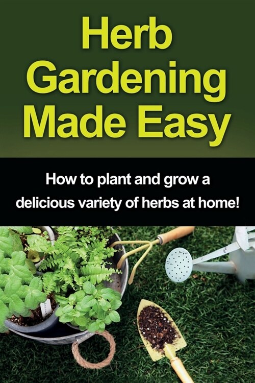 Herb Gardening Made Easy: How to plant and grow a delicious variety of herbs at home! (Paperback)