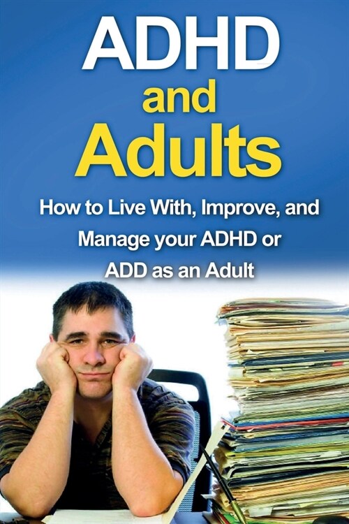 ADHD and Adults: How to live with, improve, and manage your ADHD or ADD as an adult (Paperback)