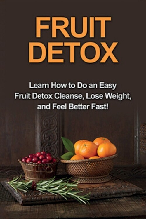 Fruit Detox: Learn how to do an easy fruit detox cleanse, lose weight, and feel better fast! (Paperback)