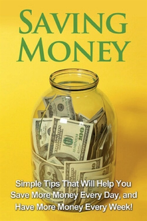 Saving Money: Simple tips that will help you save more money every day, and have more money every week! (Paperback)