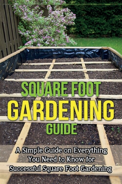 Square Foot Gardening Guide: A simple guide on everything you need to know for successful square foot gardening (Paperback)