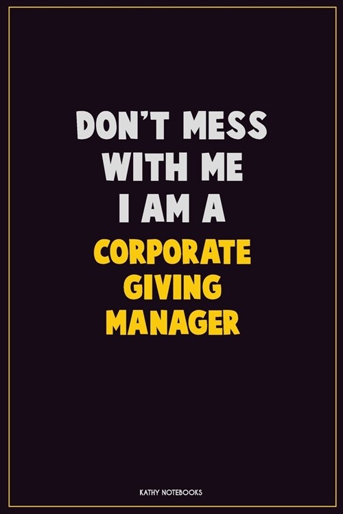 Dont Mess With Me, I Am A Corporate Giving Manager: Career Motivational Quotes 6x9 120 Pages Blank Lined Notebook Journal (Paperback)
