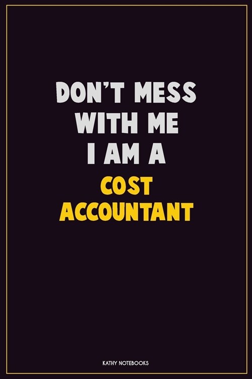 Dont Mess With Me, I Am A Cost Accountant: Career Motivational Quotes 6x9 120 Pages Blank Lined Notebook Journal (Paperback)