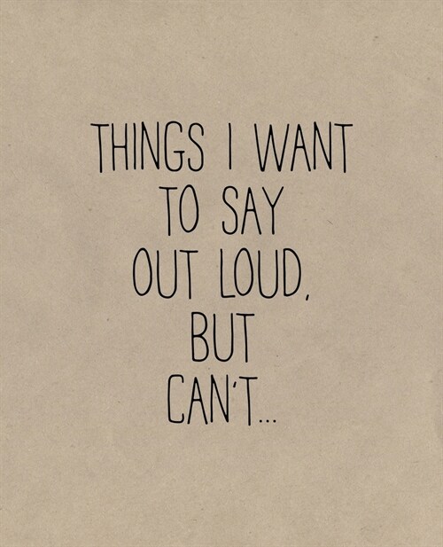 Things I Want To Say Out Loud, But Cant...: A Simple Lined Notebook (Paperback)