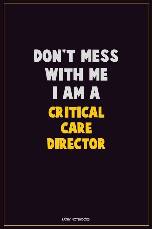Dont Mess With Me, I Am A Critical Care Director: Career Motivational Quotes 6x9 120 Pages Blank Lined Notebook Journal (Paperback)