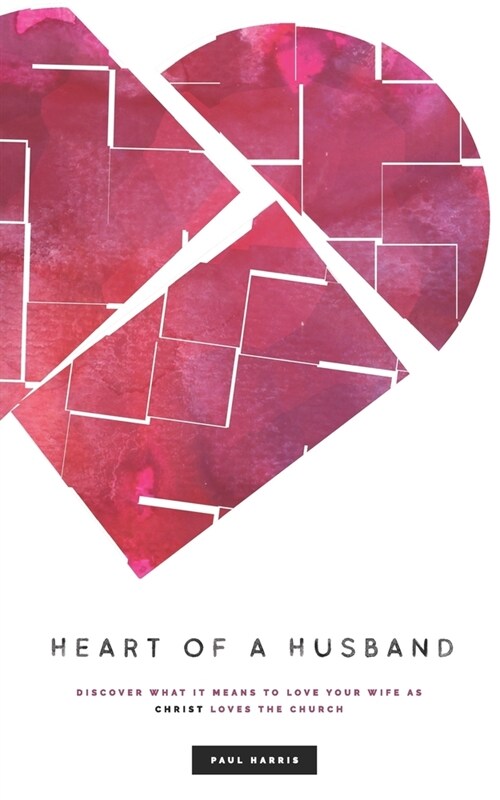 Heart Of A Husband: Discover What It Means To Love Your Wife Like Christ Loves The Church (Paperback)