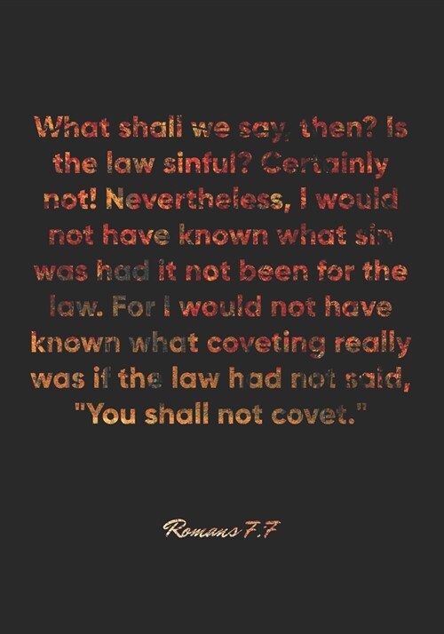 Romans 7: 7 Notebook: What shall we say, then? Is the law sinful? Certainly not! Nevertheless, I would not have known what sin w (Paperback)