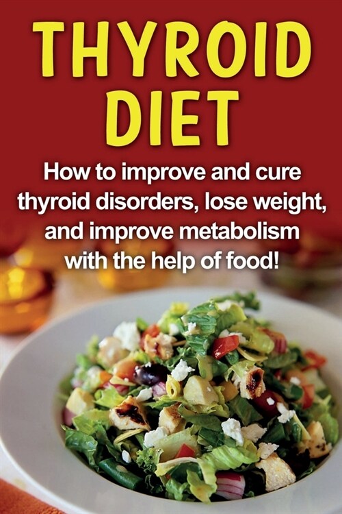 Thyroid Diet: How to improve and cure thyroid disorders, lose weight, and improve metabolism with the help of food! (Paperback)