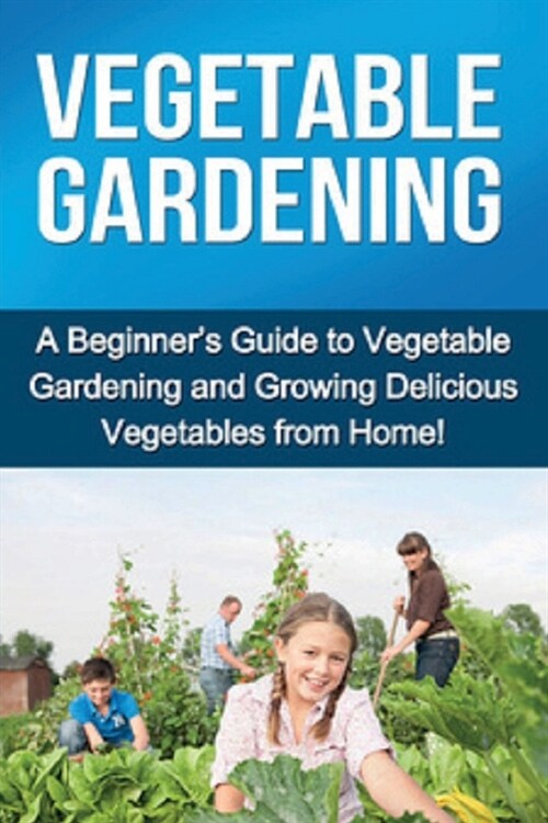 Vegetable Gardening: A beginners guide to vegetable gardening and growing delicious vegetables from home! (Paperback)