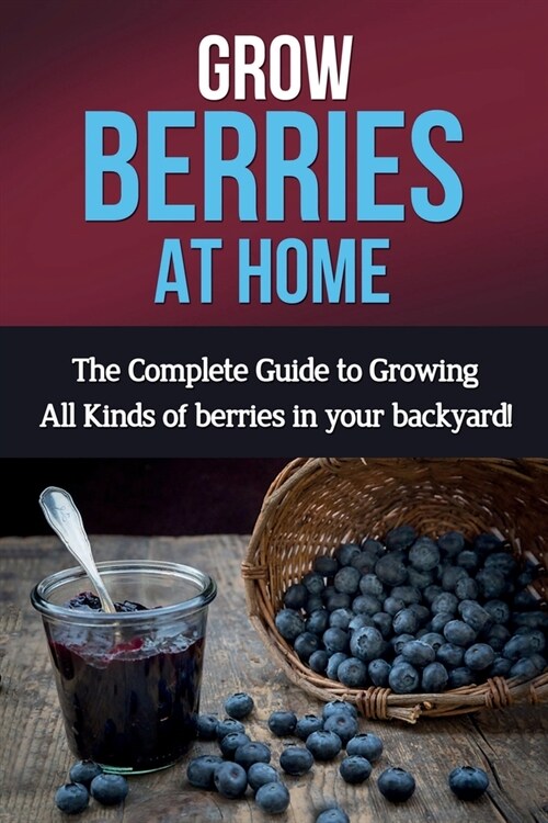 Grow Berries At Home: The complete guide to growing all kinds of berries in your backyard! (Paperback)