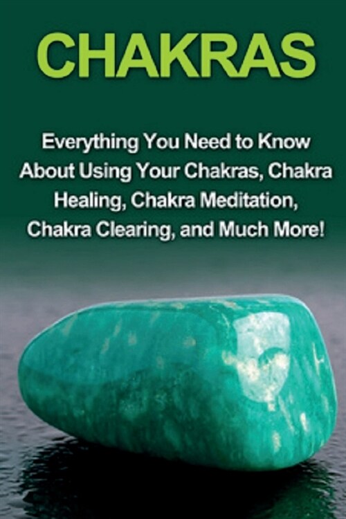 Chakras: Everything you need to know about using your chakras, chakra healing, chakra meditation, chakra clearing, and much mor (Paperback)