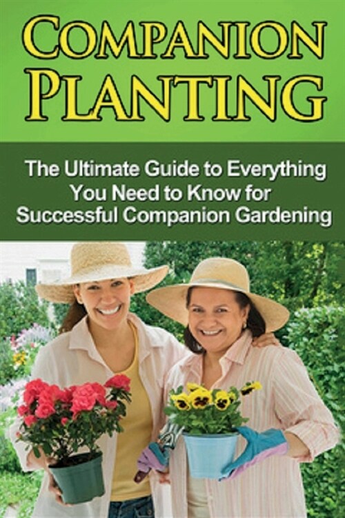 Companion Planting: The Ultimate Guide to Everything You Need to Know for Successful Companion Gardening (Paperback)