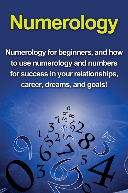 Numerology: Numerology for beginners, and how to use numerology and numbers for success in your relationships, career, dreams, and (Paperback)