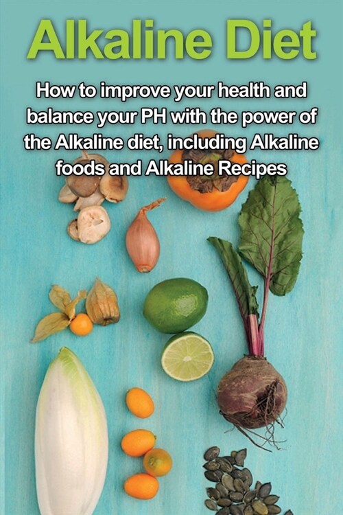 Alkaline Diet: How to Improve Your Health and Balance Your PH with the Power of the Alkaline Diet, including Alkaline Foods and Alkal (Paperback)