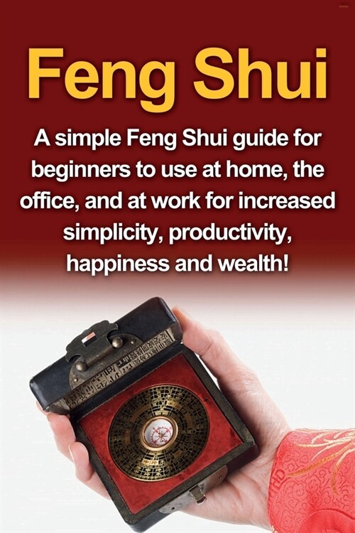 Feng Shui: A simple Feng Shui guide for beginners to use at home, the office, and at work for increased simplicity, productivity, (Paperback)