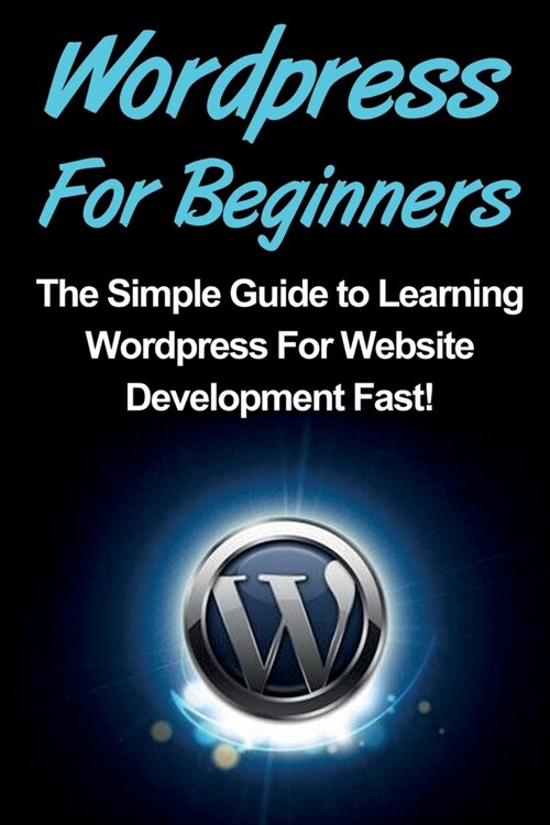 WordPress For Beginners: The Simple Guide to Learning WordPress For Website Development Fast! (Paperback)