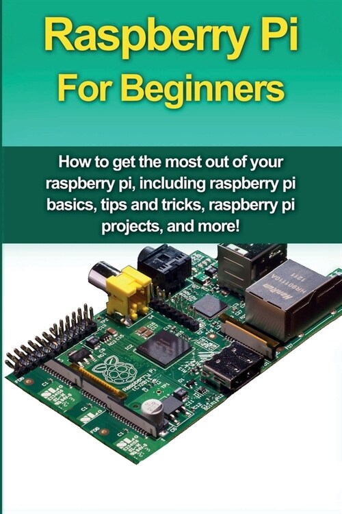 Raspberry Pi For Beginners: How to get the most out of your raspberry pi, including raspberry pi basics, tips and tricks, raspberry pi projects, a (Paperback)