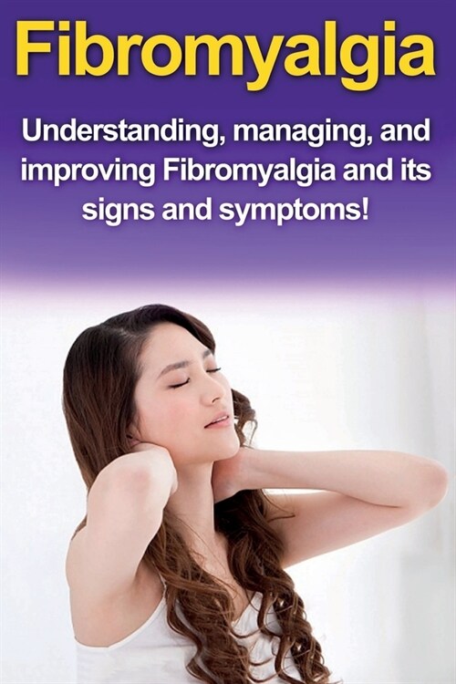 Fibromyalgia: Understanding, managing, and improving Fibromyalgia and its signs and symptoms! (Paperback)