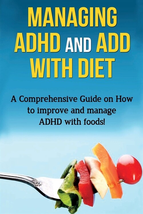 Managing ADHD and ADD with Diet: A comprehensive guide on how to improve and manage ADHD with foods! (Paperback)