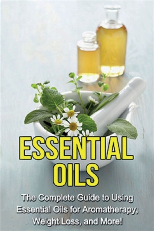 Essential Oils: The complete guide to using essential oils for aromatherapy, weight loss, and more! (Paperback)