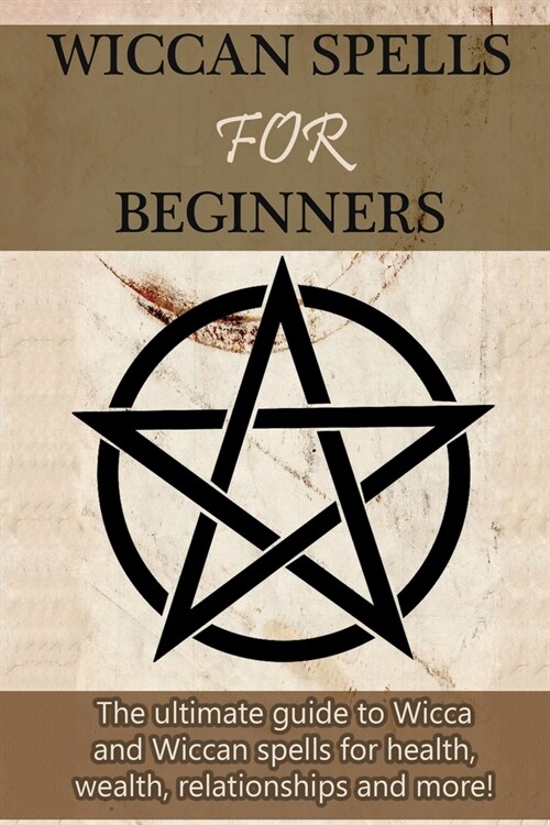 Wiccan Spells for Beginners: The ultimate guide to Wicca and Wiccan spells for health, wealth, relationships, and more! (Paperback)