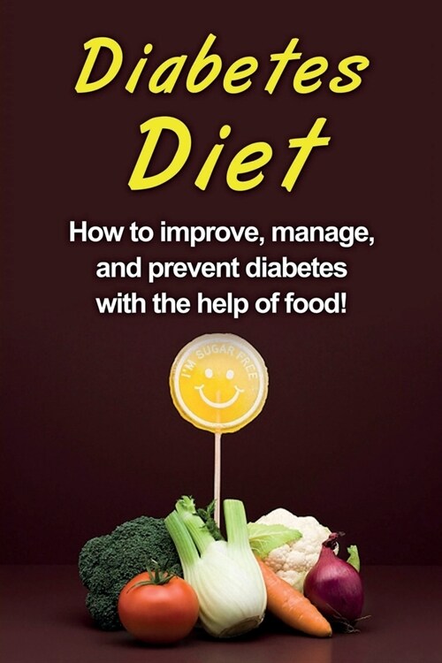Diabetes Diet: How to improve, manage, and prevent diabetes with the help of food! (Paperback)