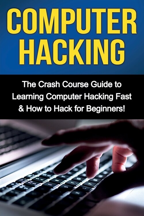 Computer Hacking: The Crash Course Guide to Learning Computer Hacking Fast & How to Hack for Beginners (Paperback)