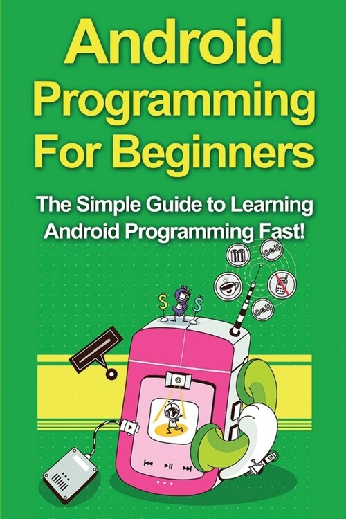 Android Programming For Beginners: The Simple Guide to Learning Android Programming Fast! (Paperback)