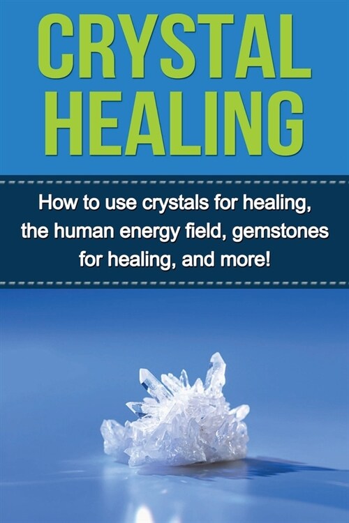 Crystal Healing: How to use crystals for healing, the human energy field, gemstones for healing, and more! (Paperback)