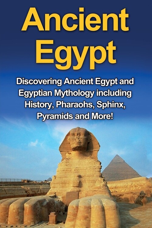 Ancient Egypt: Discovering Ancient Egypt and Egyptian Mythology including History, Pharaohs, Sphinx, Pyramids and More! (Paperback)