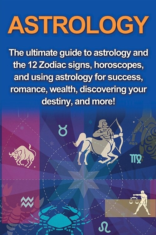 Astrology: The ultimate guide to astrology and the 12 Zodiac signs, horoscopes, and using Astrology for success, romance, wealth, (Paperback)