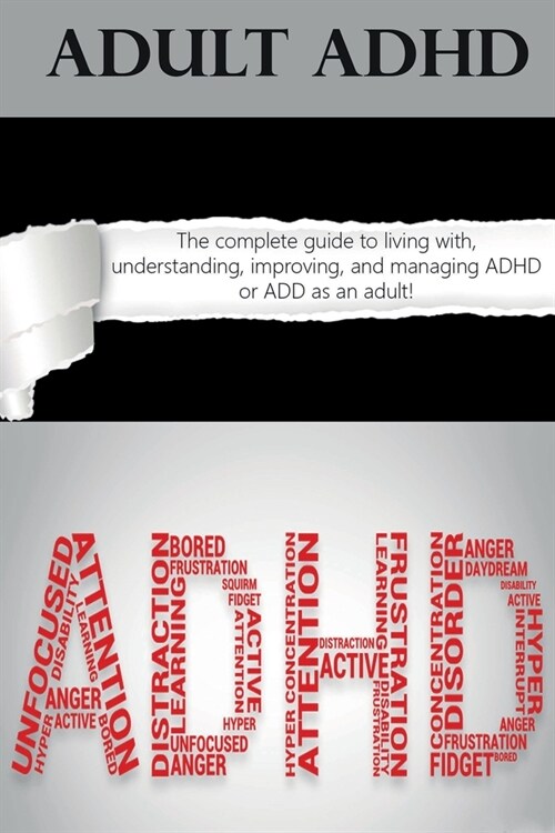 Adult ADHD: The Complete Guide to Living with, Understanding, Improving, and Managing ADHD or ADD as an Adult! (Paperback)