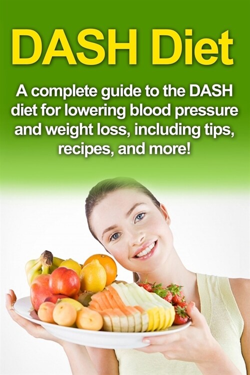 DASH Diet: A Complete Guide to the Dash Diet for Lowering Blood Pressure and Weight Loss, Including Tips, Recipes, and More! (Paperback)