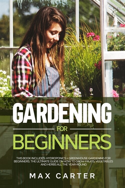 Gardening For Beginners: This Book Includes: Hydroponics + Greenhouse Gardening For Beginners. The Ultimate Guide On How To Grow Fruits, Vegeta (Paperback)