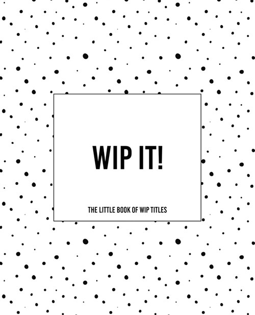 WIP It! - The Little Book of WIP Titles: The Dotty Cover Version (Paperback)