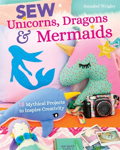 Sew Unicorns, Dragons & Mermaids, What Fun!: 14 Mythical Projects to Inspire Creativity (Paperback)
