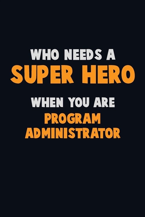 Who Need A SUPER HERO, When You Are Program Administrator: 6X9 Career Pride 120 pages Writing Notebooks (Paperback)