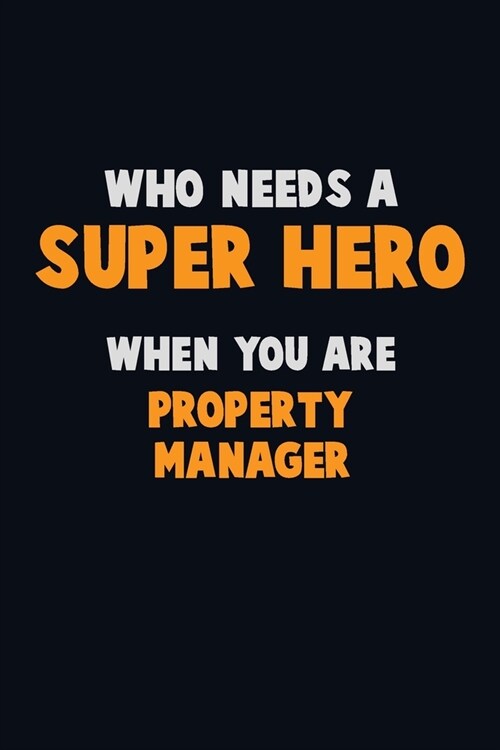 Who Need A SUPER HERO, When You Are Property Manager: 6X9 Career Pride 120 pages Writing Notebooks (Paperback)