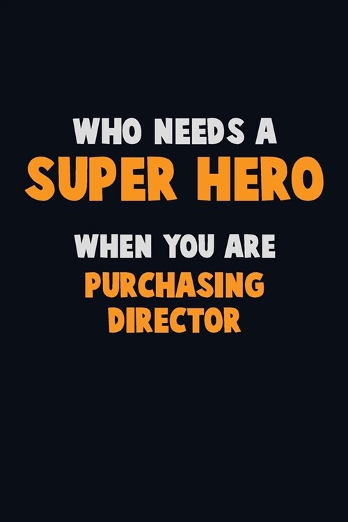 Who Need A SUPER HERO, When You Are Purchasing Director: 6X9 Career Pride 120 pages Writing Notebooks (Paperback)