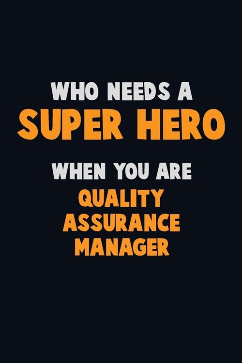 Who Need A SUPER HERO, When You Are Quality Assurance Manager: 6X9 Career Pride 120 pages Writing Notebooks (Paperback)