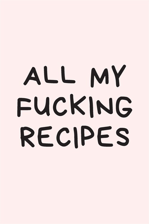 All My Fucking Recipes: Blank Cookbook Journal to Write in and Organizer All Your Recipe Collection In One Place: 6 x9 100 pages for 100 Rec (Paperback)