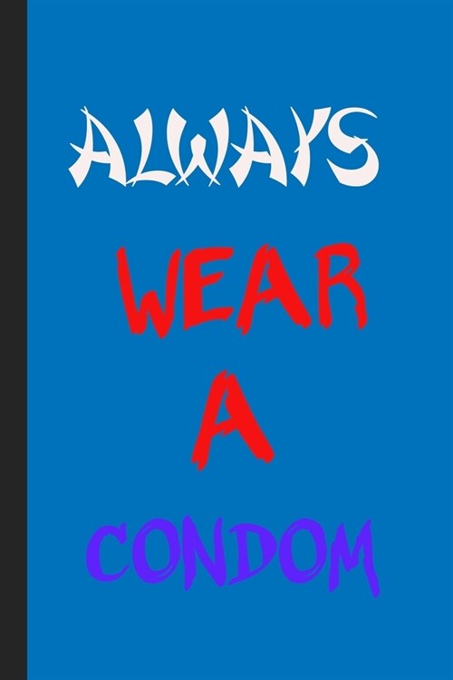 Always Wear A Condom: Practical Blank Lined Notebook/ Journal For Encourage Motivation, Empathy Motivating Behavior, Inspirational Saying Cu (Paperback)