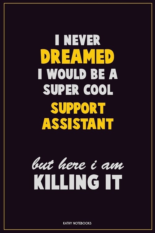 I Never Dreamed I would Be A Super Cool Support Assistant But Here I Am Killing It: Career Motivational Quotes 6x9 120 Pages Blank Lined Notebook Jour (Paperback)