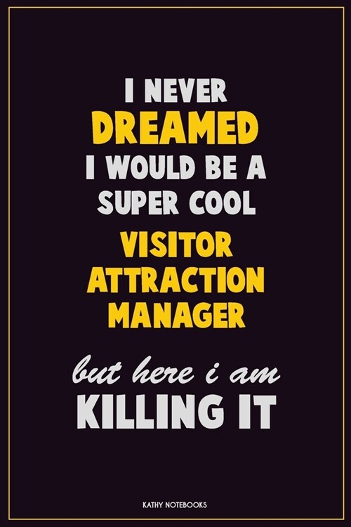 I Never Dreamed I would Be A Super Cool Visitor Attraction Manager But Here I Am Killing It: Career Motivational Quotes 6x9 120 Pages Blank Lined Note (Paperback)
