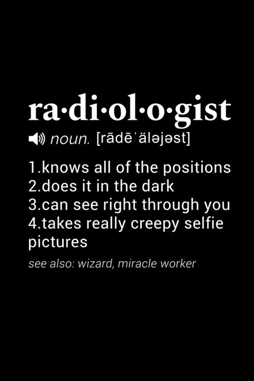 Radiologist (noun. [rade alejest] 1. knows all of the positions 2. does it in the dark 3. can see right through you 4. takes really creepy selfie pict (Paperback)