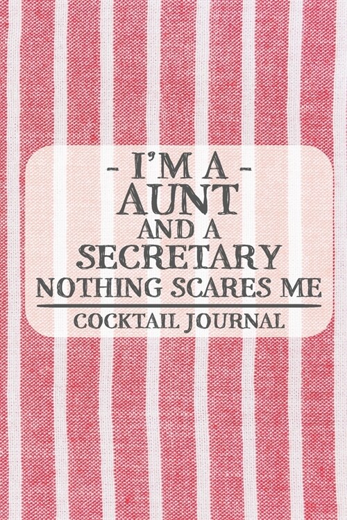Im a Aunt and a Secretary Nothing Scares Me Cocktail Journal: Blank Cocktail Journal to Write in for Women, Bartenders, Drink and Alcohol Log, Docume (Paperback)